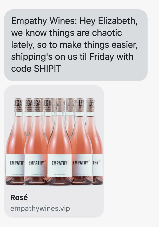 : Hey {first_name}, we know things are chaotic lately, so to make things easier, shipping's on us til Friday with code SHIPIT https://empathywines.com/products/rose?variant=21634371321961
