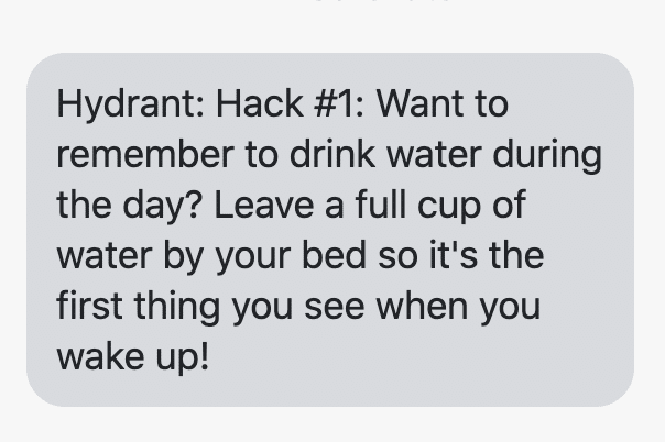 Hack #1: Want to remember to drink water during the day? Leave a full cup of water by your bed so it's the first thing you see when you wake up!