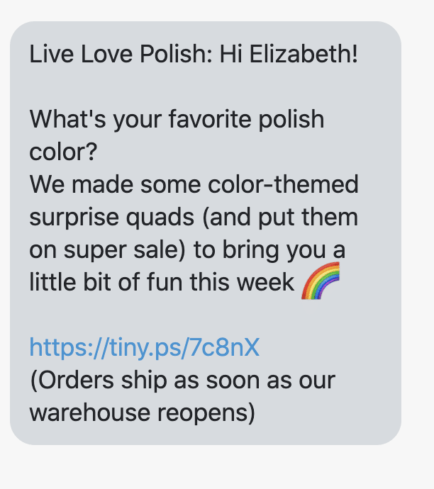 Hi {first_name}! What's your favorite polish color? We made some color-themed surprise quads (and put them on super sale) to bring you a little bit of fun this week 🌈 https://www.livelovepolish.com/collections/surprise-quads (Orders ship as soon as our warehouse reopens)