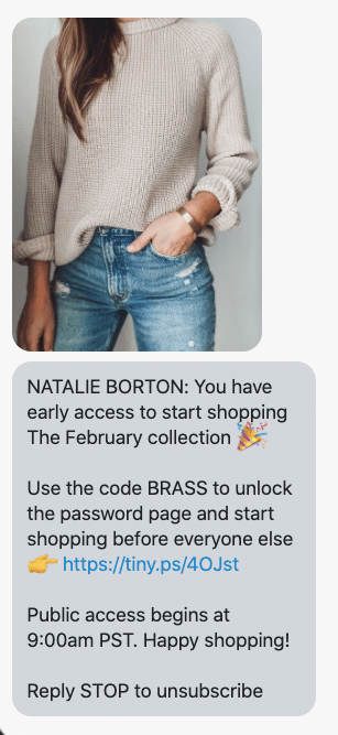 {shop_name}: You have early access to start shopping The February collection 🎉 Use the code BRASS to unlock the password page and start shopping before everyone else 👉 https://natalieborton.com/collections/the-february-collection Public access begins at 9:00am PST. Happy shopping! Reply STOP to unsubscribe