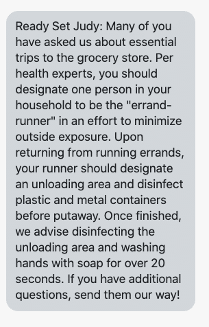 Many of you have asked us about essential trips to the grocery store. Per health experts, you should designate one person in your household to be the "errand-runner" in an effort to minimize outside exposure. Upon returning from running errands, your runner should designate an unloading area and disinfect plastic and metal containers before putaway. Once finished, we advise disinfecting the unloading area and washing hands with soap for over 20 seconds. If you have additional questions, send them our way!