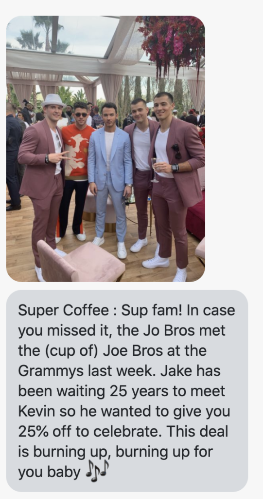 Sup fam! In case you missed it, the Jo Bros met the (cup of) Joe Bros at the Grammys last week. Jake has been waiting 25 years to meet Kevin so he wanted to give you 25% off to celebrate. This deal is burning up, burning up for you baby 🎶 https://try.drinksupercoffee.com/collections