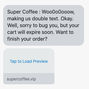 Woo0o0ooow, making us double text. Okay. Well, sorry to bug you, but your cart will expire soon. Want to finish your order? {abandoned_cart_link}