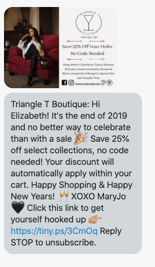 Hi {first_name}! It's the end of 2019 and no better way to celebrate than with a sale 🎉 Save 25% off select collections, no code needed! Your discount will automatically apply within your cart. Happy Shopping & Happy New Years! 🥂XOXO MaryJo 🖤 Click this link to get yourself hooked up 👉🏼 https://www.triangletboutique.com Reply STOP to unsubscribe.