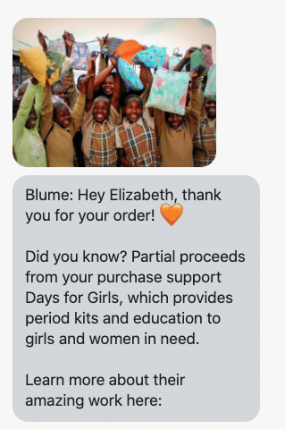 Blume: Hey Elizabeth, thank you for your order! Did you know? Partial proceeds from your purchase support Days for Girls, which provides period kits and education to girls and women in need. Learn more about their amazing work here:
