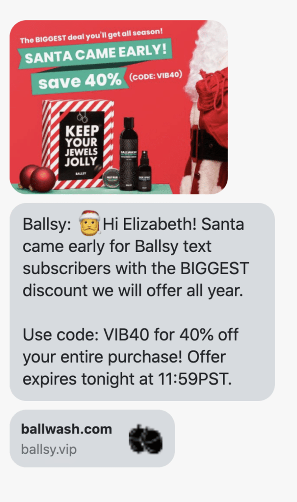 🎅Hi {first_name}! Santa came early for Ballsy text subscribers with the BIGGEST discount we will offer all year. Use code: VIB40 for 40% off your entire purchase! Offer expires tonight at 11:59PST.