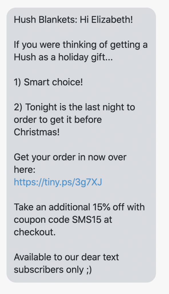 Hi {first_name}! If you were thinking of getting a Hush as a holiday gift... 1) Smart choice! 2) Tonight is the last night to order to get it before Christmas! Get your order in now over here: https://hushblankets.ca Take an additional 15% off with coupon code SMS15 at checkout. Available to our dear text subscribers only ;)